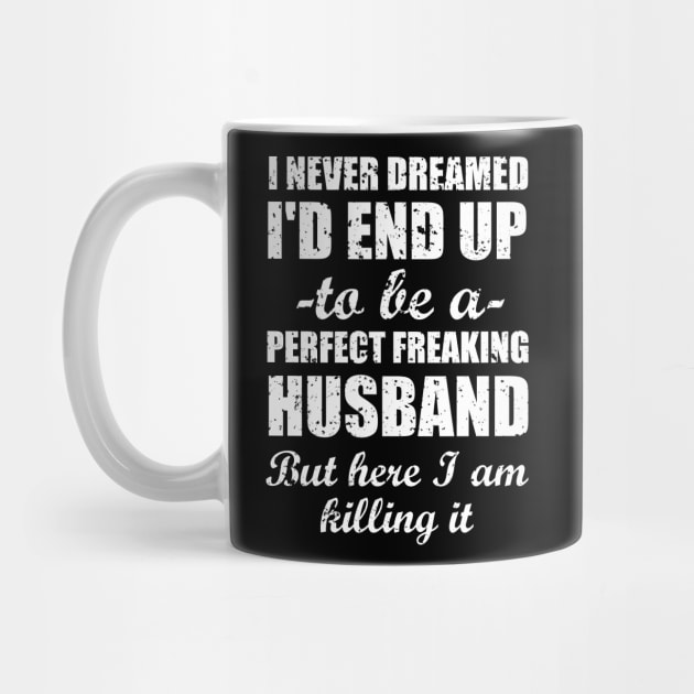 I never dreamed I'd end up to be a perfect freaking husband but here I am killing i. by amalya